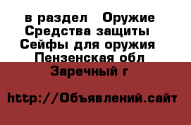  в раздел : Оружие. Средства защиты » Сейфы для оружия . Пензенская обл.,Заречный г.